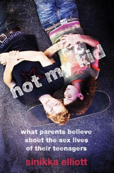 Cover for Sinikka Elliott · Not My Kid: What Parents Believe about the Sex Lives of Their Teenagers (Hardcover Book) (2012)