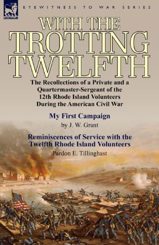 With the Trotting Twelfth: the Recollections of a Private & a Quartermaster-Sergeant of the 12th Rhode Island Volunteers During the American Civil War - J W Grant - Books - Leonaur Ltd - 9780857066589 - September 27, 2011