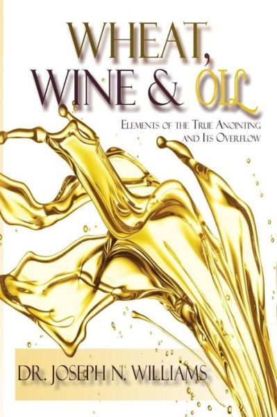 Cover for Ph.D Joseph N Williams · Wheat, Wine &amp; Oil --- Elements of the True Anointing and Its Overflow (Paperback Book) (2015)