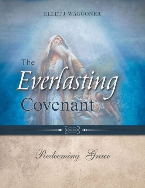 The Everlasting Covenant: Redeeming Grace - Ellet J Waggoner - Books - 1888 Republishers - 9780994558589 - February 25, 2020