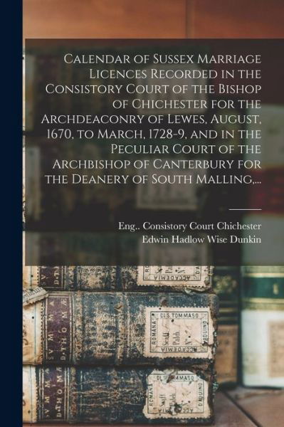 Cover for Eng (Diocese) Consistor Chichester · Calendar of Sussex Marriage Licences Recorded in the Consistory Court of the Bishop of Chichester for the Archdeaconry of Lewes, August, 1670, to March, 1728-9, and in the Peculiar Court of the Archbishop of Canterbury for the Deanery of South Malling, .. (Pocketbok) (2021)