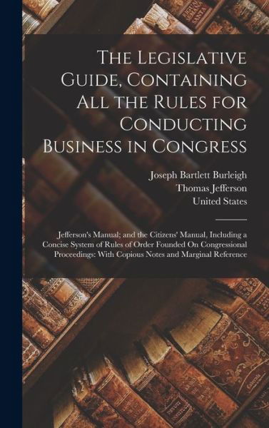 Legislative Guide, Containing All the Rules for Conducting Business in Congress : Jefferson's Manual; and the Citizens' Manual, Including a Concise System of Rules of Order Founded on Congressional Proceedings - Thomas Jefferson - Böcker - Creative Media Partners, LLC - 9781016330589 - 27 oktober 2022