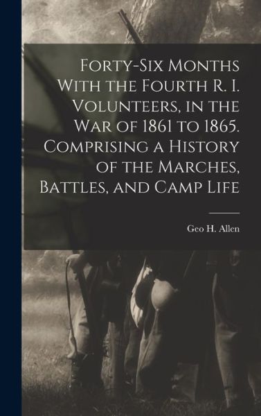 Cover for Geo. H. Allen · Forty-Six Months with the Fourth R. I. Volunteers, in the War of 1861 to 1865. Comprising a History of the Marches, Battles, and Camp Life (Bok) (2022)