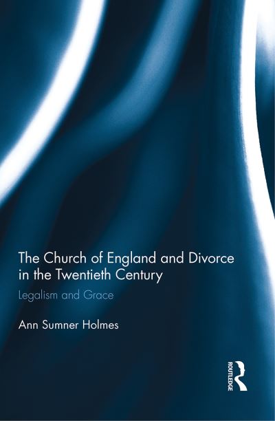 Cover for Holmes, Ann Sumner (Louisiana State University, USA) · The Church of England and Divorce in the Twentieth Century: Legalism and Grace (Paperback Book) (2021)