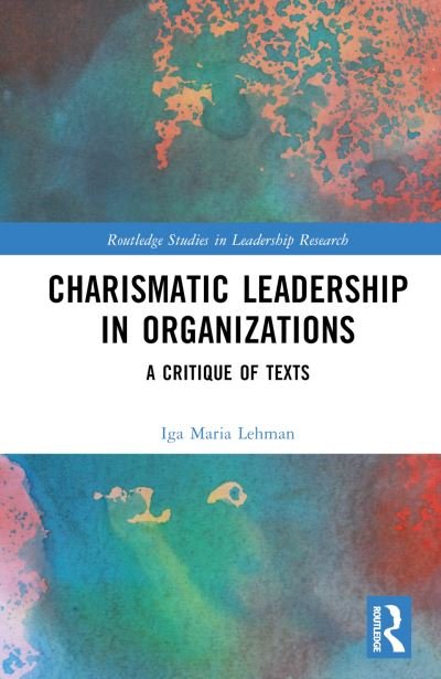 Cover for Iga Maria Lehman · Charismatic Leadership in Organizations: A Critique of Texts - Routledge Studies in Leadership Research (Innbunden bok) (2024)