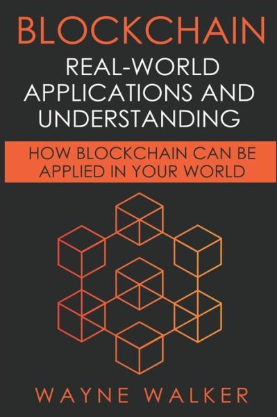 Cover for Wayne Walker · Blockchain : Real-World Applications And Understanding : How Blockchain Can Be Applied In Your World (Paperback Book) (2019)