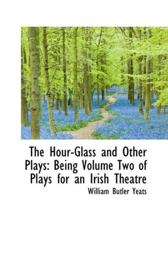 The Hour-glass and Other Plays: Being Volume Two of Plays for an Irish Theatre - William Butler Yeats - Książki - BiblioLife - 9781103546589 - 10 marca 2009