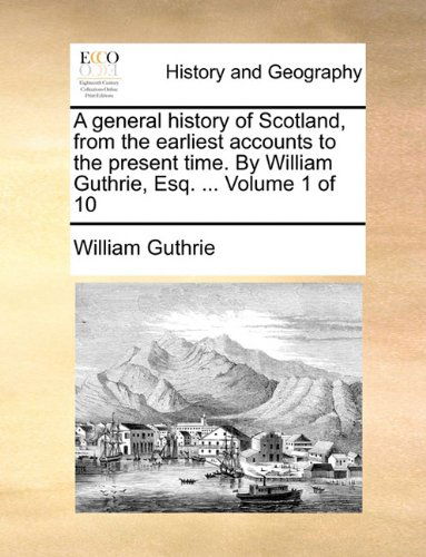 Cover for William Guthrie · A General History of Scotland, from the Earliest Accounts to the Present Time. by William Guthrie, Esq. ...  Volume 1 of 10 (Paperback Book) (2010)