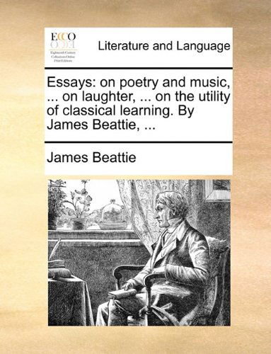 Cover for James Beattie · Essays: on Poetry and Music, ... on Laughter, ... on the Utility of Classical Learning. by James Beattie, ... (Taschenbuch) (2010)
