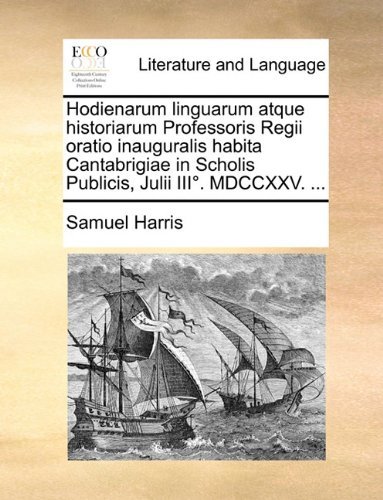 Cover for Samuel Harris · Hodienarum Linguarum Atque Historiarum Professoris Regii Oratio Inauguralis Habita Cantabrigiae in Scholis Publicis, Julii Iii°. Mdccxxv. ... (Paperback Book) [Latin edition] (2010)