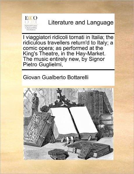Cover for Giovan Gualberto Bottarelli · I Viaggiatori Ridicoli Tornati in Italia; the Ridiculous Travellers Return'd to Italy; a Comic Opera; As Performed at the King's Theatre, in the Hay-m (Paperback Bog) (2010)