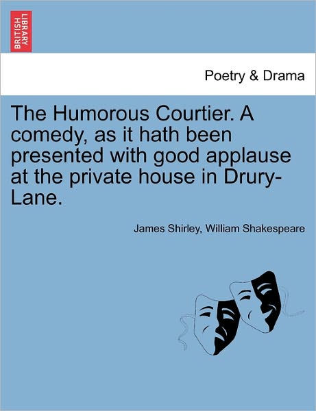 Cover for James Shirley · The Humorous Courtier. a Comedy, As It Hath Been Presented with Good Applause at the Private House in Drury-lane. (Paperback Book) (2011)