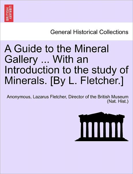 A Guide to the Mineral Gallery ... with an Introduction to the Study of Minerals. [by L. Fletcher.] - Anonymous - Kirjat - British Library, Historical Print Editio - 9781241693589 - sunnuntai 1. toukokuuta 2011
