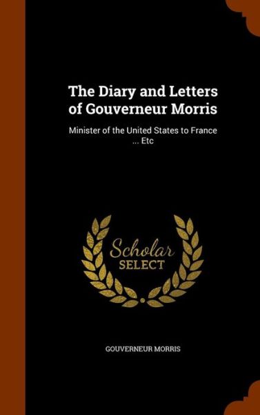 Cover for Gouverneur Morris · The Diary and Letters of Gouverneur Morris (Hardcover Book) (2015)