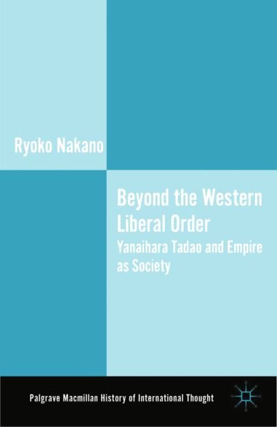 Cover for Ryoko Nakano · Beyond the Western Liberal Order: Yanaihara Tadao and Empire as Society - The Palgrave Macmillan History of International Thought (Pocketbok) [1st ed. 2013 edition] (2015)