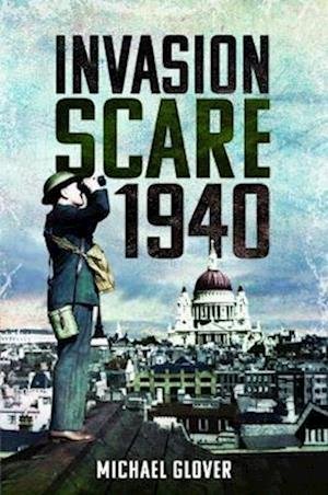 Invasion Scare 1940 - Michael Glover - Livres - Pen & Sword Books Ltd - 9781399020589 - 12 décembre 2022
