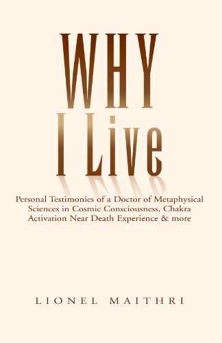Why I Live: Personal Testimonies of a Doctor of Metaphysical Sciences in Cosmic Consciousness, Chakra Activation Near Death Experience & More - Lionel Maithri - Books - Xlibris, Corp. - 9781413474589 - January 27, 2005