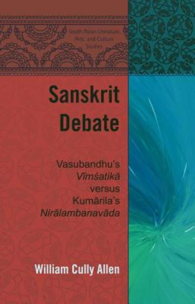 Cover for William Cully Allen · Sanskrit Debate: Vasubandhu's &quot;Vimsatika&quot; versus Kumarila's &quot;Niralambanavada&quot; - South Asian Literature, Arts, and Culture Studies (Hardcover Book) [New edition] (2014)