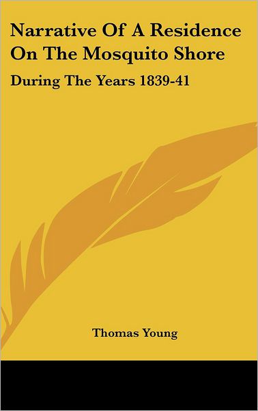 Cover for Thomas Young · Narrative of a Residence on the Mosquito Shore: During the Years 1839-41: with an Account of Truxillo, and the Adjacent Islands of Bonacca and Roatan (Hardcover Book) (2008)