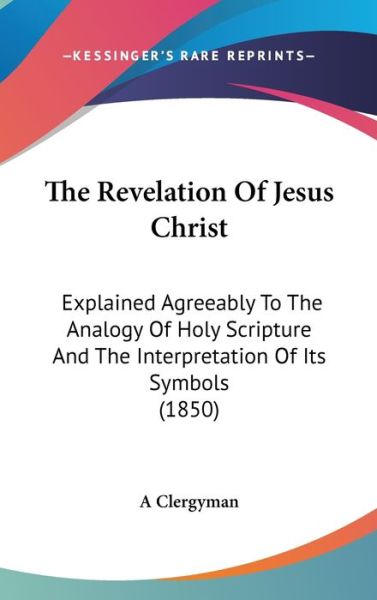 A Clergyman · The Revelation of Jesus Christ: Explained Agreeably to