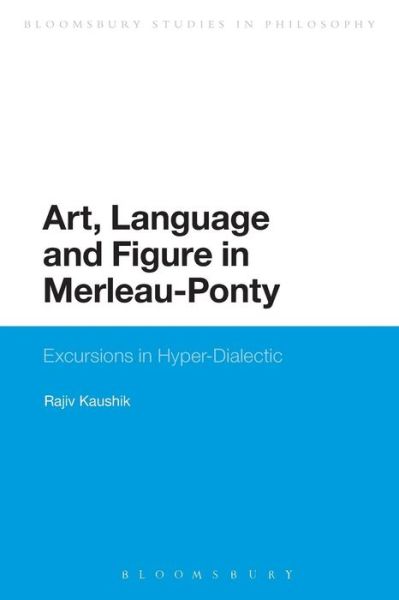 Cover for Kaushik, Professor Rajiv (Brock University, Canada) · Art, Language and Figure in Merleau-Ponty: Excursions in Hyper-Dialectic - Bloomsbury Studies in Philosophy (Paperback Book) (2015)