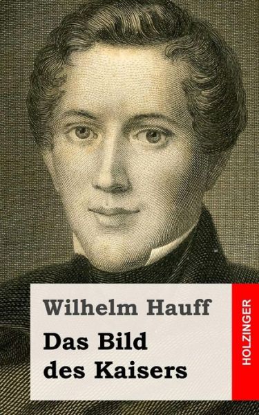 Das Bild Des Kaisers - Wilhelm Hauff - Książki - Createspace - 9781482557589 - 22 lutego 2013