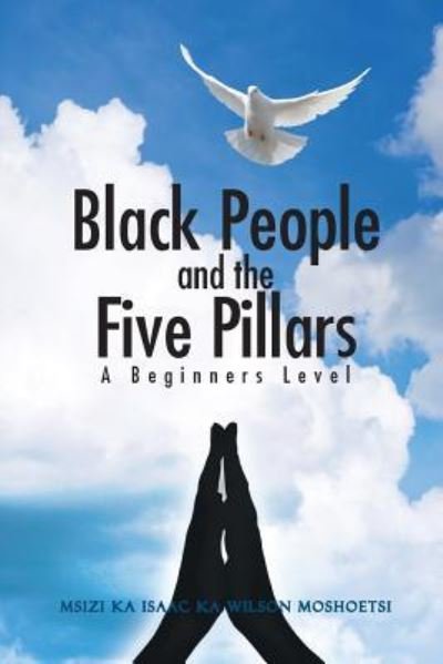 Black People and the Five Pillars - Msizi Ka Isaac Ka Wilson Moshoetsi - Bøger - Partridge Publishing - 9781482825589 - 5. februar 2016