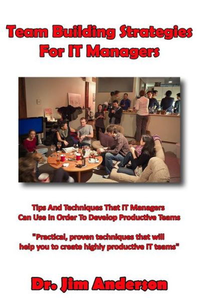 Team Building Strategies for It Managers: Tips and Techniques That It Managers Can Use in Order to Develop Productive Teams - Jim Anderson - Books - Createspace - 9781495344589 - September 18, 2014