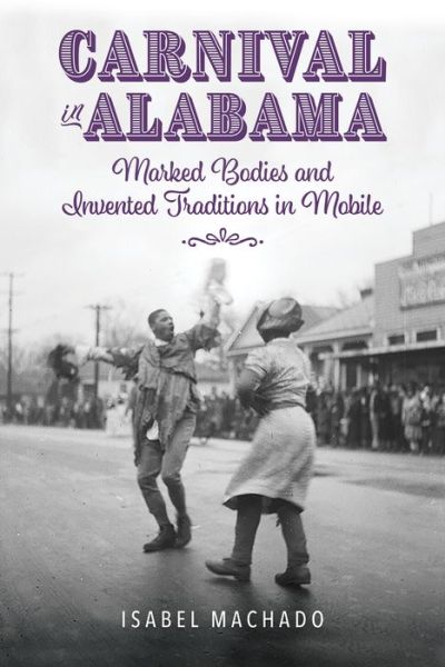 Cover for Isabel Machado · Carnival in Alabama: Marked Bodies and Invented Traditions in Mobile (Hardcover Book) (2023)