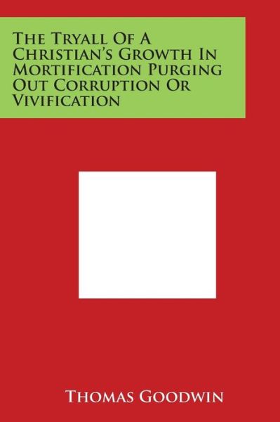 Cover for Thomas Goodwin · The Tryall of a Christian's Growth in Mortification Purging out Corruption or Vivification (Paperback Book) (2014)