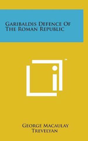 Cover for George Macaulay Trevelyan · Garibaldis Defence of the Roman Republic (Hardcover Book) (2014)