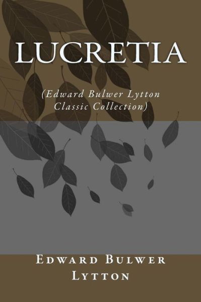 Lucretia: (Edward Bulwer Lytton Classic Collection) - Edward Bulwer Lytton - Kirjat - Createspace - 9781500958589 - maanantai 25. elokuuta 2014