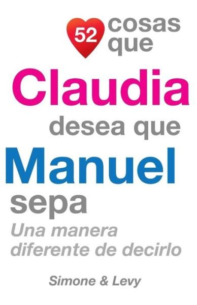 Cover for J L Leyva · 52 Cosas Que Claudia Desea Que Manuel Sepa: Una Manera Diferente De Decirlo (Paperback Bog) (2014)