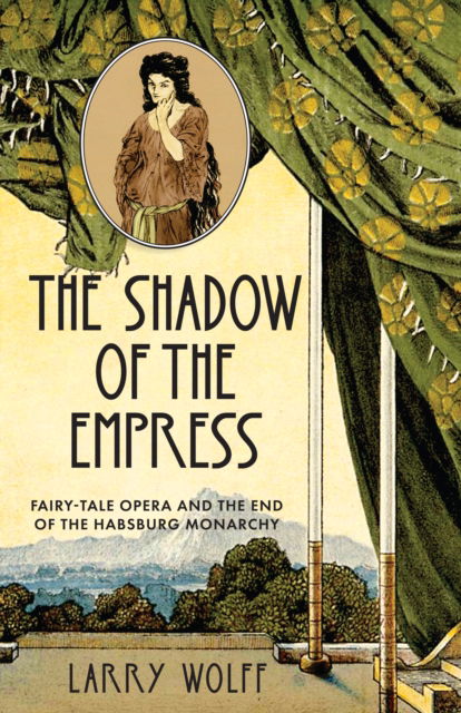 Cover for Larry Wolff · The Shadow of the Empress: Fairy-Tale Opera and the End of the Habsburg Monarchy (Hardcover Book) (2023)