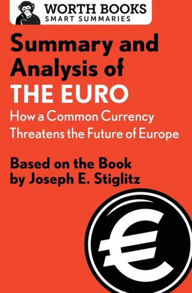 Cover for Worth Books · Summary and Analysis of The Euro: How a Common Currency Threatens the Future of Europe: Based on the Book by Joseph E. Stiglitz - Smart Summaries (Paperback Book) (2017)