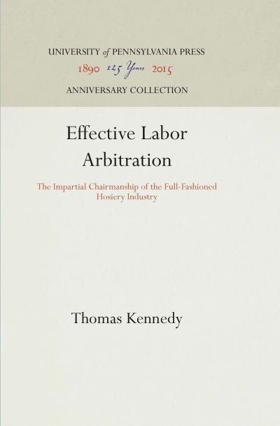 Effective Labor Arbitration - Thomas Kennedy - Kirjat - University of Pennsylvania Press - 9781512812589 - torstai 29. tammikuuta 1948