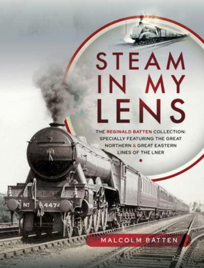 Cover for Malcolm Batten · Steam in my Lens: The Reginald Batten Collection: specially featuring the Great Northern and Great Eastern lines of the LNER (Hardcover Book) (2021)