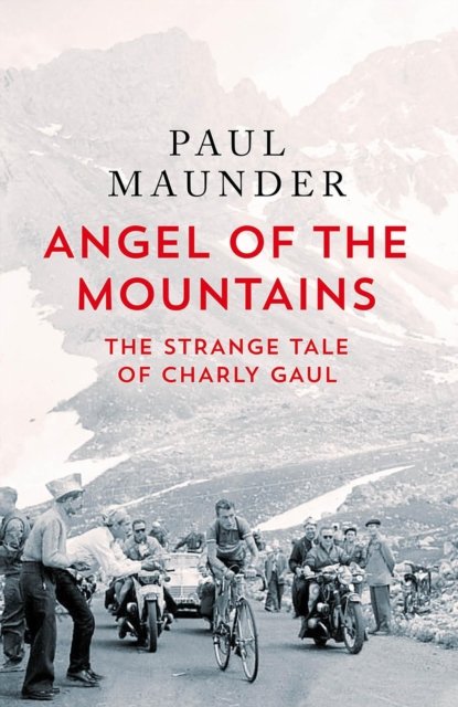 Paul Maunder · Angel of the Mountains: The Strange Tale of Charly Gaul, Winner of the 1958 Tour de France (Hardcover Book) (2024)