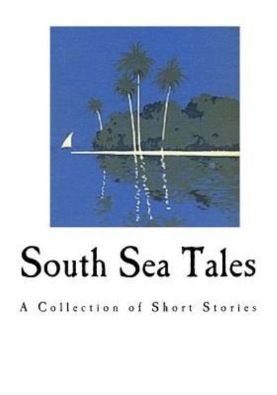 South Sea Tales - Jack London - Books - Createspace Independent Publishing Platf - 9781535132589 - July 7, 2016