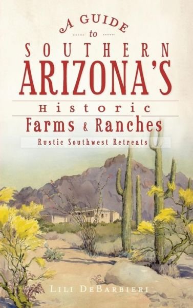 Cover for Lili Debarbieri · A Guide to Southern Arizona's Historic Farms &amp; Ranches (Hardcover Book) (2012)