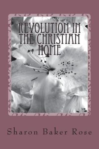 Cover for Sharon a Baker Rose · Revolution in the Christian Home (Paperback Book) (2018)
