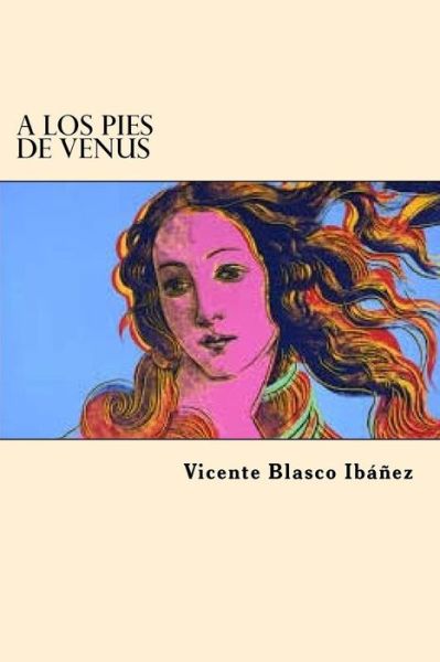 A los Pies de Venus - Vicente Blasco Ibanez - Książki - Createspace Independent Publishing Platf - 9781546879589 - 23 maja 2017