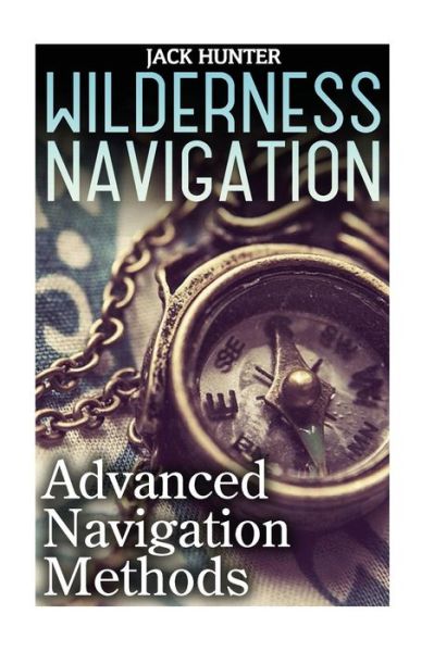 Wilderness Navigation - Jack Hunter - Książki - Createspace Independent Publishing Platf - 9781547195589 - 6 czerwca 2017