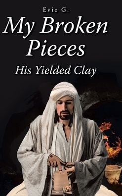 Cover for Evie G. · My Broken Pieces - His Yielded Clay (Hardcover bog) (2021)