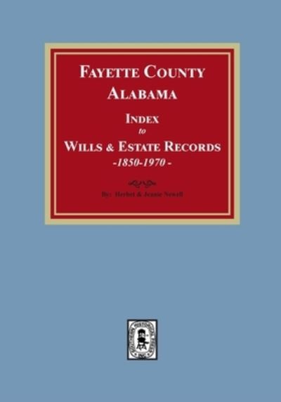 Fayette County, Alabama Index to Wills and Estates, 1851-1974 - Southern Historical Press - Books - Southern Historical Press - 9781639140589 - March 10, 2022