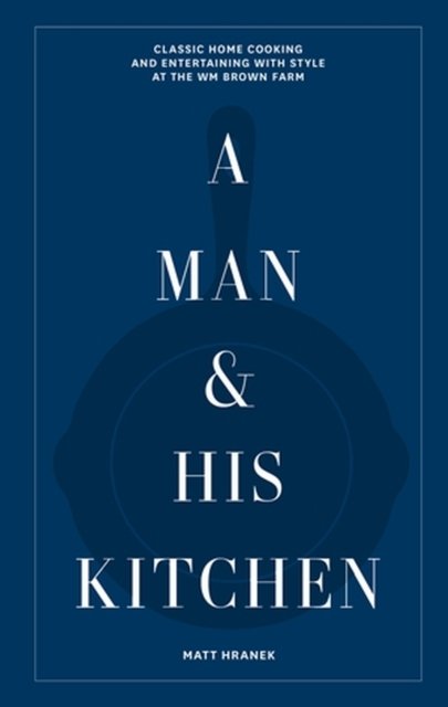 Cover for Matt Hranek · A Man &amp; His Kitchen: Classic Home Cooking and Entertaining with Style at the Wm Brown Farm (Inbunden Bok) (2023)