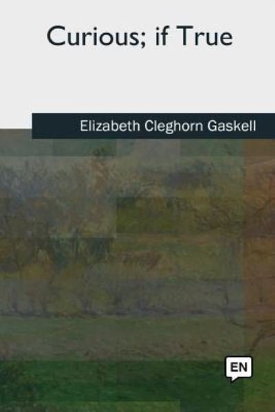 Curious, if True - Elizabeth Cleghorn Gaskell - Books - Createspace Independent Publishing Platf - 9781727490589 - September 26, 2018