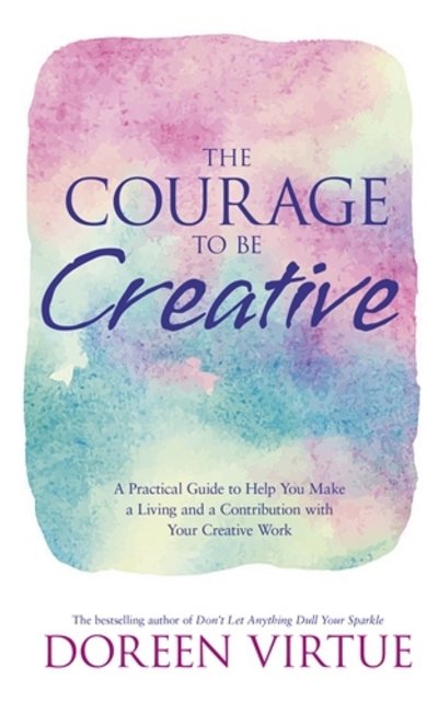 Cover for Doreen Virtue · The Courage to Be Creative: How to Believe in Yourself, Your Dreams and Ideas, and Your Creative Career Path (Paperback Bog) (2016)