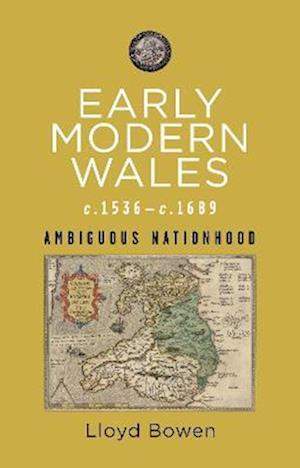 Early Modern Wales c.1536–c.1689: Ambiguous Nationhood - Rethinking the History of Wales - Lloyd Bowen - Books - University of Wales Press - 9781786839589 - November 15, 2022