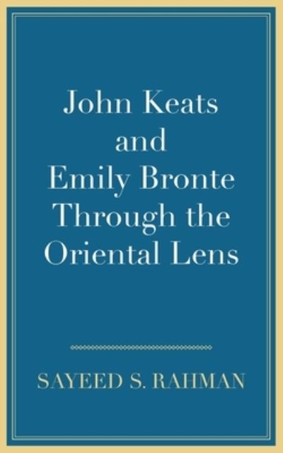 John Keats and Emily Bronte Through the Oriental Lens - Sayeed S. Rahman - Books - New Generation Publishing - 9781800311589 - June 17, 2021